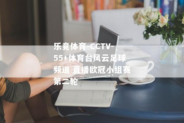 乐竟体育-CCTV-55+体育台风云足球频道 直播欧冠小组赛第二轮