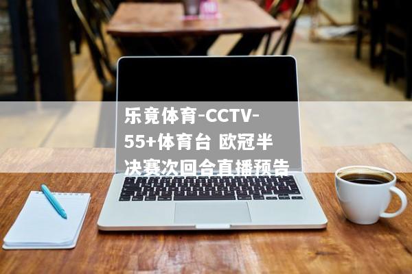 乐竟体育-CCTV-55+体育台 欧冠半决赛次回合直播预告